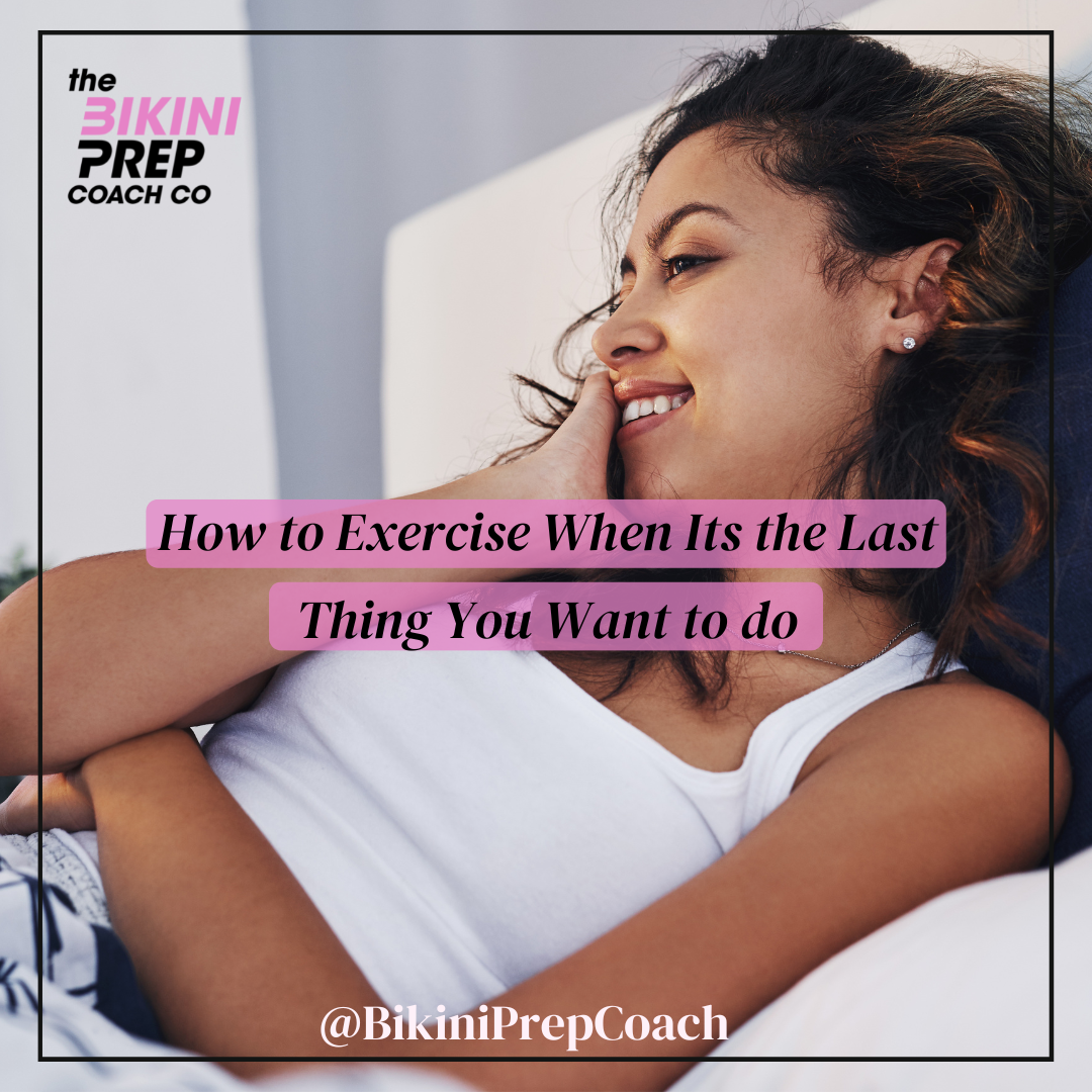 How To Exercise When Its The Last Thing You Want To Do Bikini Prep